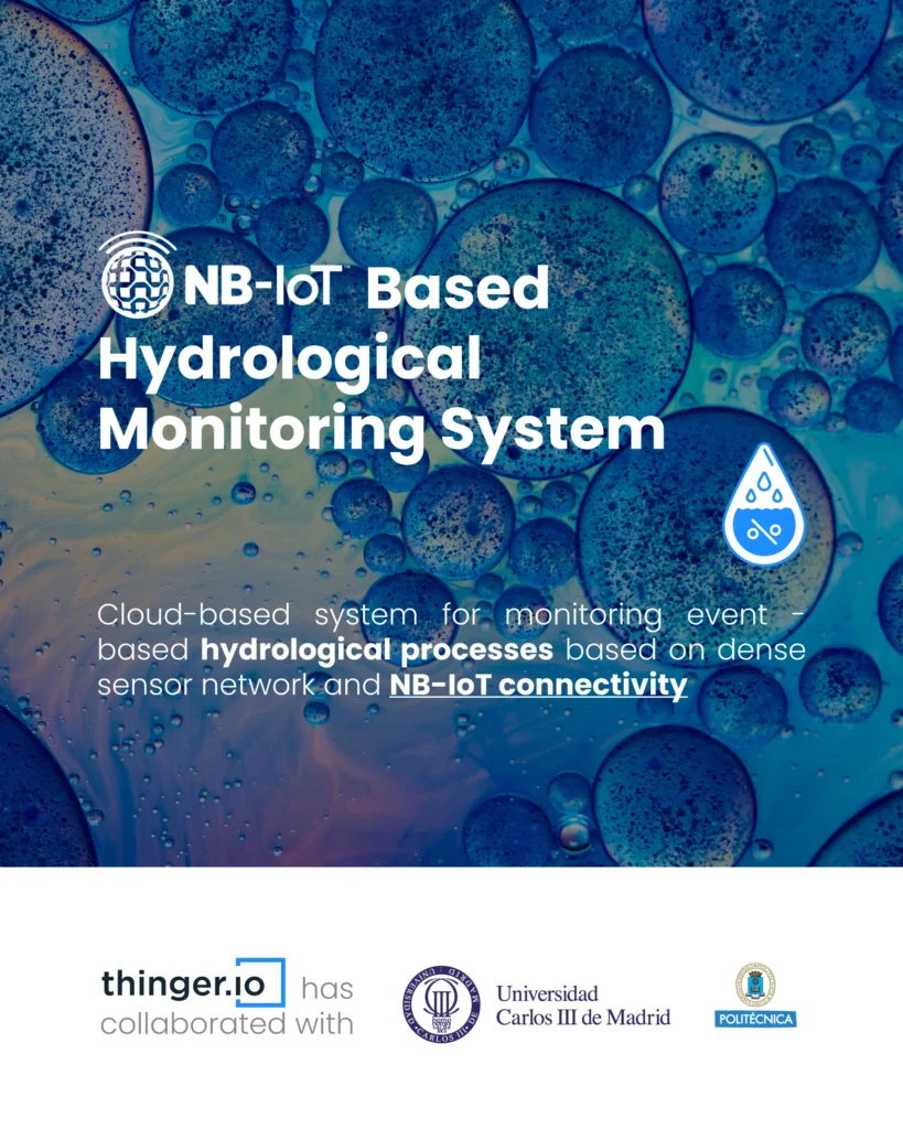 Poster: NB-IoT Based Hydrological Monitoring System, a cloud-based system for monitoring event-based hydrological processes with a dense sensor network and NB-IoT connectivity. Thinger.io has collaborated with Universidad Carlos III de Madrid and Universidad Politécnica de Madrid.